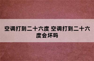 空调打到二十六度 空调打到二十六度会坏吗